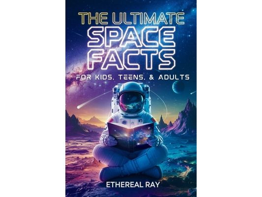 The Ultimate Space Facts for Kids, Teens, & Adults: Blast Off on a Journey Through the Cosmos and Discover Mind-Blowing Facts, Records, Mysteries, Inv