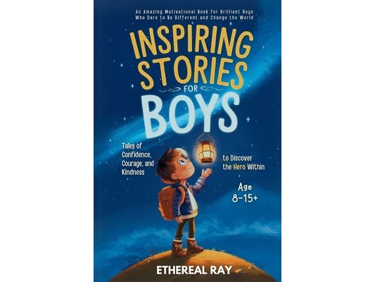 Inspiring Stories for Boys: An Amazing Motivational Book for Brilliant Boys Who Dare to Be Different and Change the World