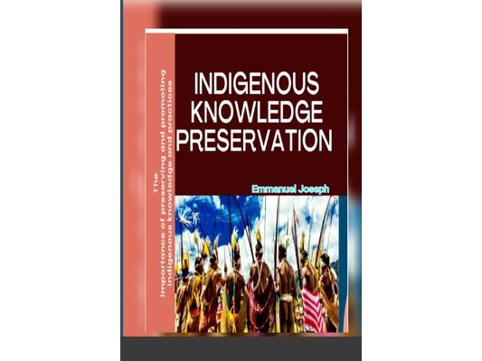 Indigenous Knowledge Preservation: The importance of preserving and promoting indigenous knowledge and practices