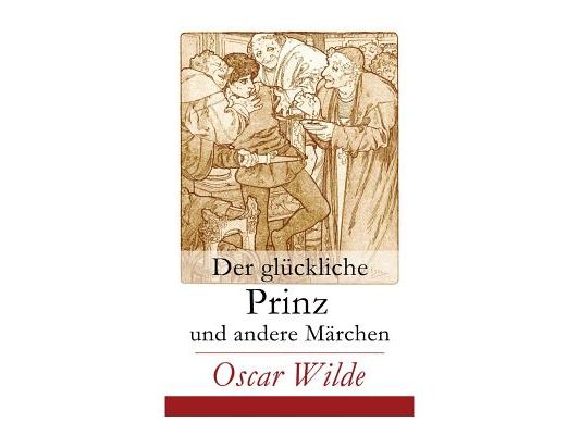 Der glückliche Prinz und andere Märchen: Illustrierte Ausgabe: Die Nachtigall und die Rose + Der selbstsüchtige Riese + Der ergebene Freund + Die vorn