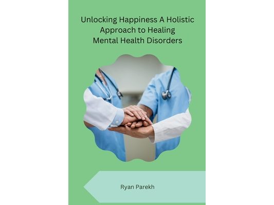 Unlocking Happiness A Holistic Approach to Healing Mental Health Disorders