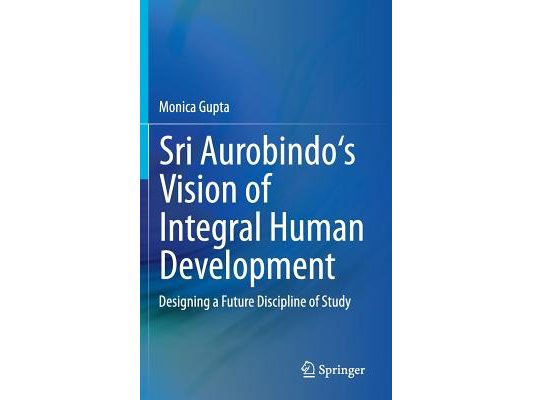 Sri Aurobindo's Vision of Integral Human Development: Designing a Future Discipline of Study