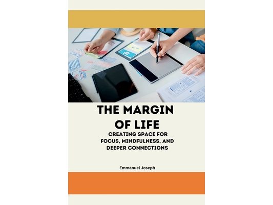 The Margin of Life: Creating Space for Focus, Mindfulness, and Deeper Connections