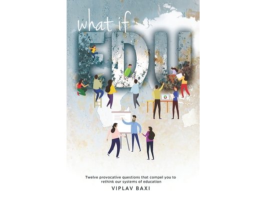 WhatIfEdu: Twelve provocative questions that compel you to rethink our systems of education