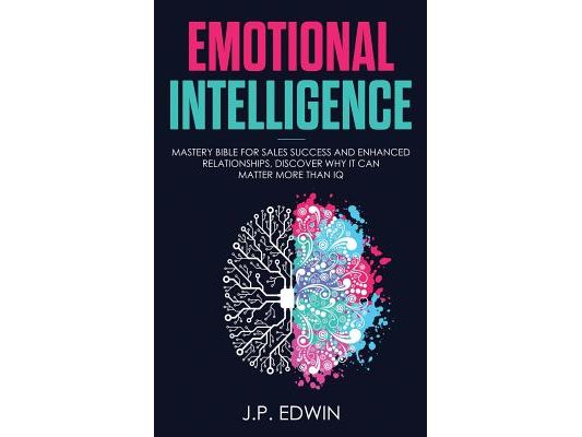Emotional Intelligence: Mastery Bible for Sales Success and Enhanced Relationships, Discover Why It Can Matter More Than IQ