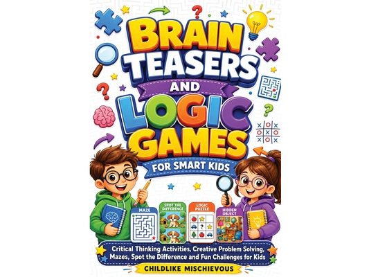 Brain Teasers and Logic Games for Smart Kids: Critical Thinking Activities, Creative Problem Solving, Mazes, Spot the Difference and Fun Challenges fo