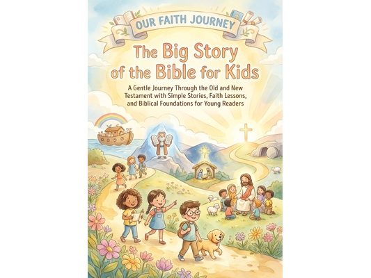 The Big Story of the Bible for Kids: A Gentle Journey Through the Old and New Testament with Simple Stories, Faith Lessons and Biblical Foundations fo