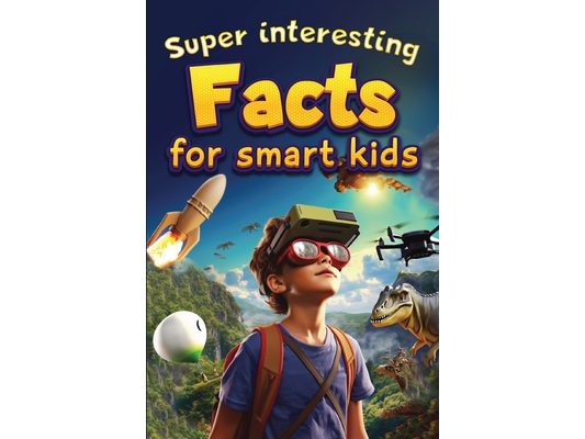 Super Interesting Facts For Smart Kids: 1000 Amazing Facts For Curious Minds About Science, History, Animals, and Other Awesome Things