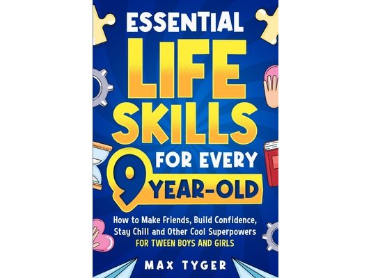 Essential Life Skills for Every 9-Year-Old: How to Make Friends, Build Confidence, Stay Chill and Other Cool Superpowers for Tween Boys and Girls
