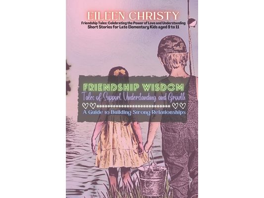 Friendship Wisdom-Tales of Support, Understanding, and Growth: A Guide to Building Strong Relationships