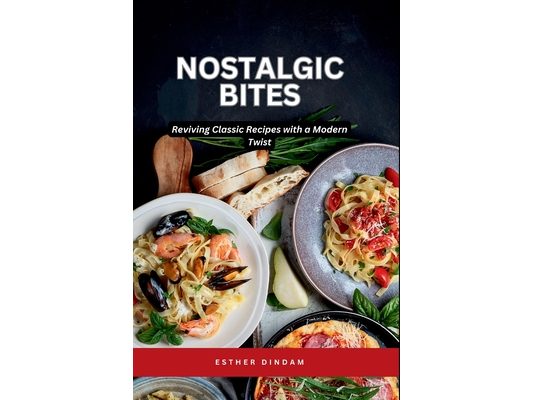 Nostalgic Bites: Reviving Classic Recipes with a Modern Twist: Reviving Classic Recipes with a Modern Twist