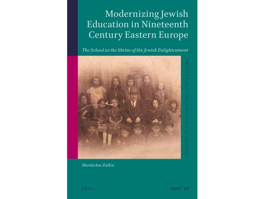 Modernizing Jewish Education in Nineteenth Century Eastern Europe: The School as the Shrine of the Jewish Enlightenment