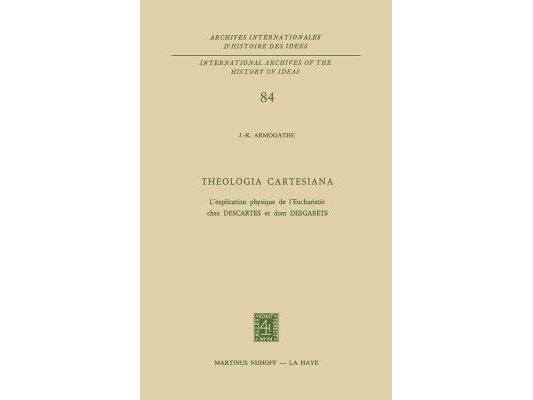 Theologia Cartesiana: L'Explication Physique de l'Eucharistie Chez Descartes Et DOM Desgabets