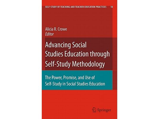 Advancing Social Studies Education Through Self-Study Methodology: The Power, Promise, and Use of Self-Study in Social Studies Education
