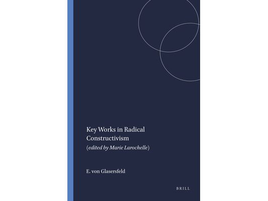 Key Works in Radical Constructivism: (Edited by Marie Larochelle)
