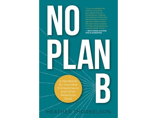 No Plan B: A Handbook for Incurable Entrepreneurs and Other Rebellious Souls
