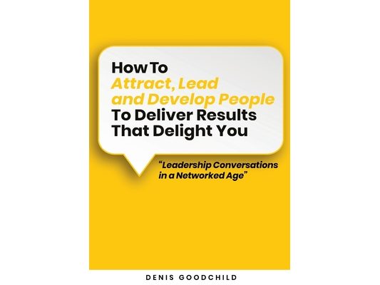 How to Attract, Lead and Develop People to Deliver Results that Delight You