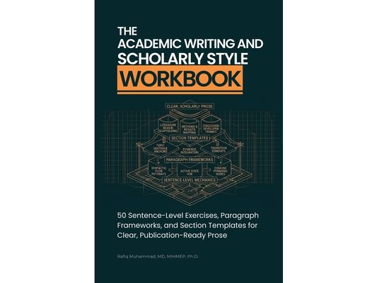 The Academic Writing And Scholarly Style Workbook: 50 Sentence-Level Exercises, Paragraph Frameworks, and Section Templates for Clear, Publication-Rea