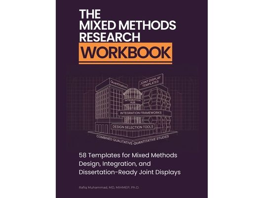 The Mixed Methods Research Workbook: 58 Templates for Mixed Methods Design, Integration, and Dissertation-Ready Joint Displays