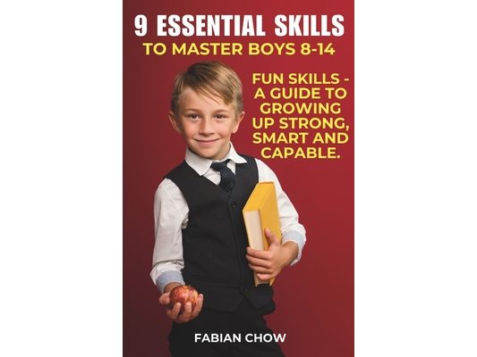 9 Essential Skills to Master Boys 8-14: A Guide to - Growing Up Strong, Smart and Capable