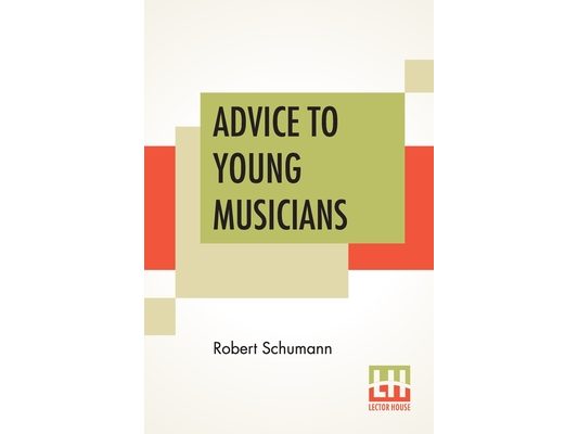 Advice To Young Musicians: Translated From German By Henry Hugo Pierson
