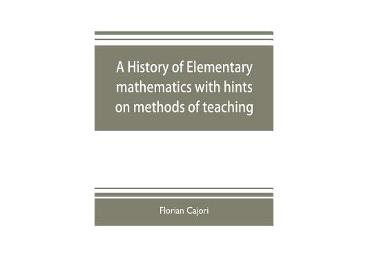A history of elementary mathematics, with hints on methods of teaching