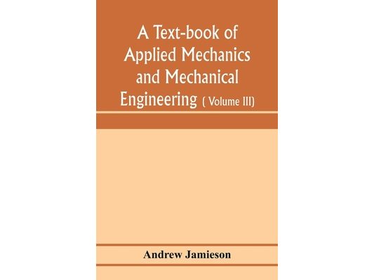 A text-book of applied mechanics and mechanical engineering; Specially arranged for the use of engineers qualifying for the institution of civil Engin