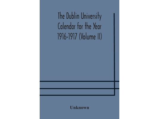 The Dublin University Calendar For The Year 1916-1917 (Volume Ii)