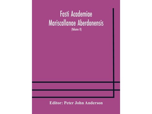 Fasti Academiae Mariscallanae Aberdonensis: Selections From The Records Of The Marischal College And University, (Volume Ii) Officers, Graduates, And