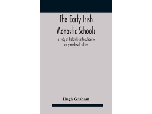 The early Irish monastic schools: a study of Ireland's contribution to early medieval culture