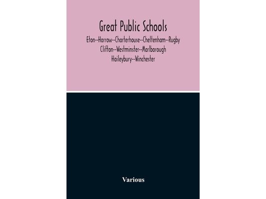 Great Public Schools: Eton--Harrow--Charterhouse--Cheltenham--Rugby--Clifton--Westminster--Marlborough--Haileybury--Winchester