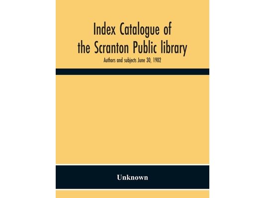 Index Catalogue Of The Scranton Public Library. Authors And Subjects June 30, 1902