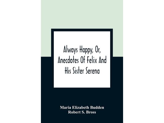 Always Happy, Or, Anecdotes Of Felix And His Sister Serena