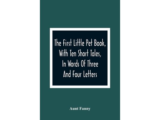 The First Little Pet Book, With Ten Short Tales, In Words Of Three And Four Letters