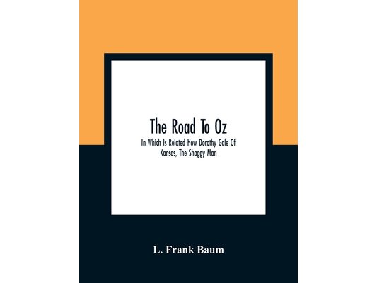 The Road To Oz; In Which Is Related How Dorothy Gale Of Kansas, The Shaggy Man, Button Bright, And Polychrome The Rainbow'S Daughter Met On An Enchant