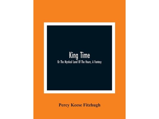 King Time; Or The Mystical Land Of The Hours, A Fantasy