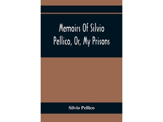 Memoirs Of Silvio Pellico, Or, My Prisons