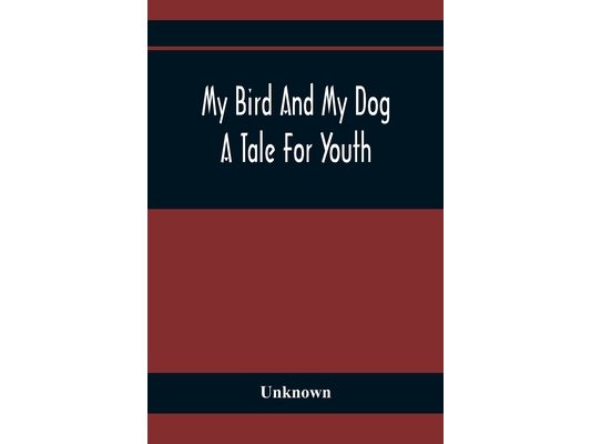 My Bird And My Dog; A Tale For Youth