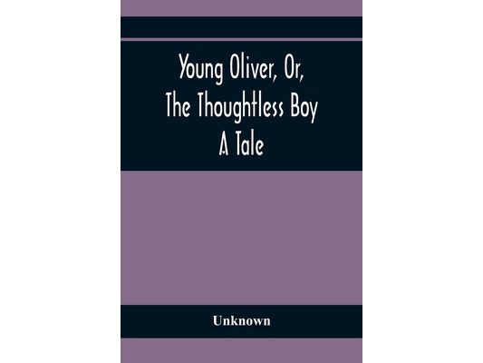 Young Oliver, Or, The Thoughtless Boy: A Tale