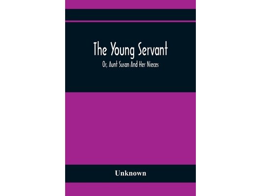 The Young Servant; Or, Aunt Susan And Her Nieces