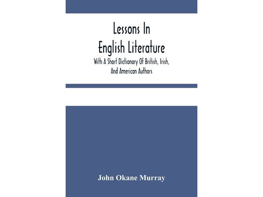 Lessons In English Literature With A Short Dictionary Of British, Irish, And American Authors