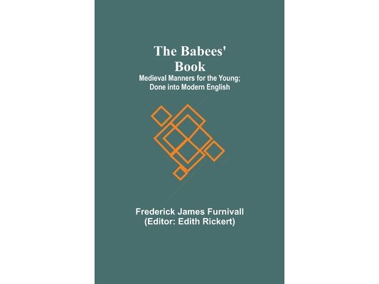 The Babees' Book; Medieval Manners for the Young; Done into Modern English