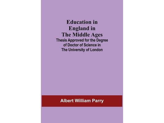 Education In England In The Middle Ages; Thesis Approved For The Degree Of Doctor Of Science In The University Of London
