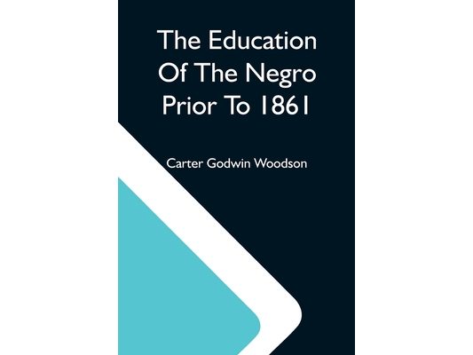 The Education Of The Negro Prior To 1861; A History Of The Education Of The Colored People Of The United States From The Beginning Of Slavery To The C
