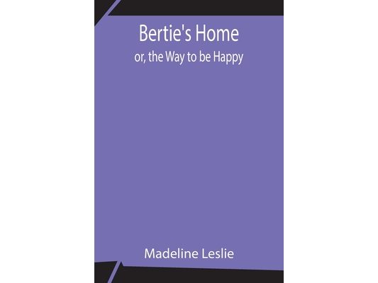 Bertie'S Home; Or, The Way To Be Happy