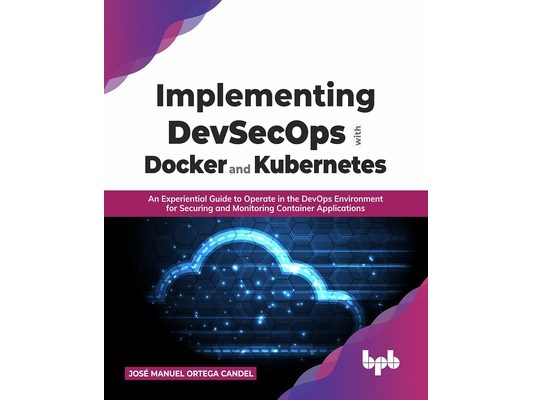 Implementing Devsecops with Docker and Kubernetes: An Experiential Guide to Operate in the Devops Environment for Securing and Monitoring Container Ap