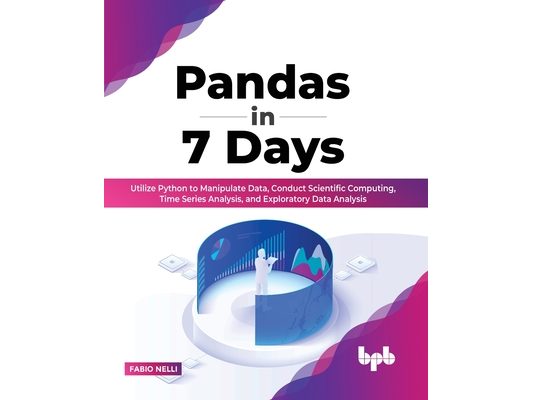 Pandas in 7 Days: Utilize Python to Manipulate Data, Conduct Scientific Computing, Time Series Analysis, and Exploratory Data Analysis
