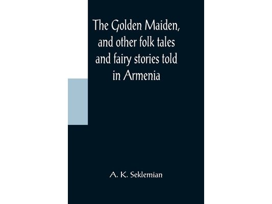 The Golden Maiden, and other folk tales and fairy stories told in Armenia