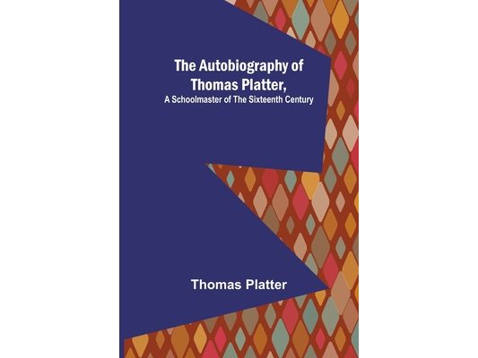The Autobiography of Thomas Platter, a schoolmaster of the sixteenth century.