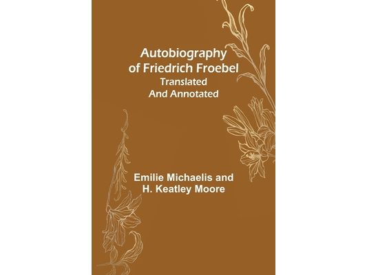 Autobiography of Friedrich Froebel translated and annotated